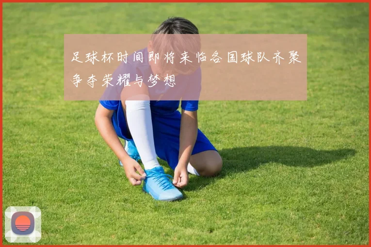 足球杯时间即将来临各国球队齐聚争夺荣耀与梦想
