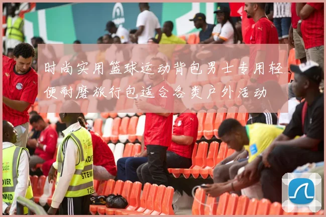时尚实用篮球运动背包男士专用轻便耐磨旅行包适合各类户外活动