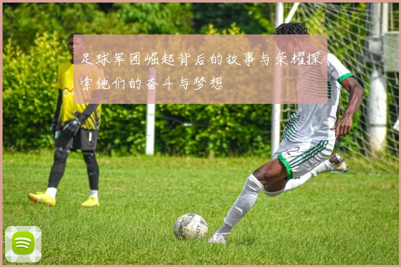 足球军团崛起背后的故事与荣耀探索他们的奋斗与梦想