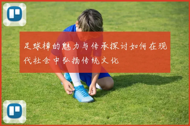 足球樟的魅力与传承探讨如何在现代社会中弘扬传统文化