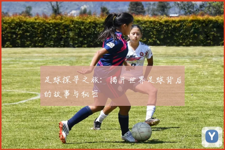 足球探寻之旅：揭开世界足球背后的故事与秘密