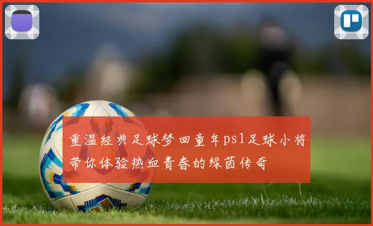 重温经典足球梦回童年ps1足球小将带你体验热血青春的绿茵传奇