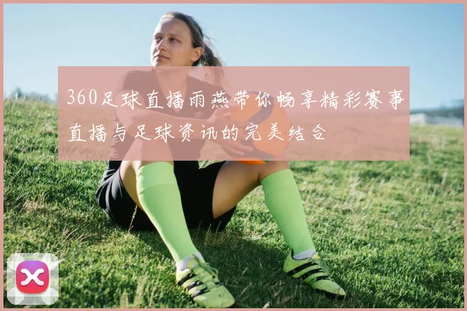 360足球直播雨燕带你畅享精彩赛事直播与足球资讯的完美结合